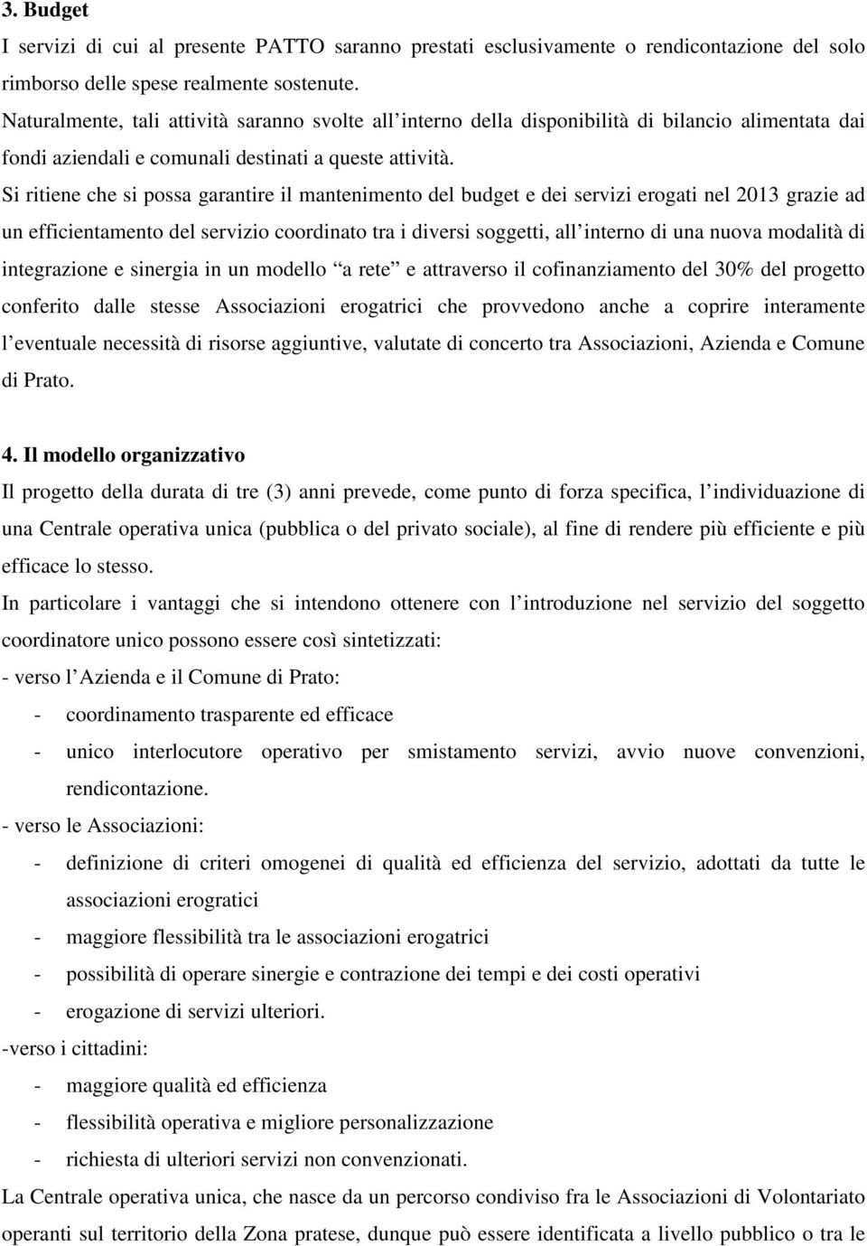 Si ritiene che si possa garantire il mantenimento del budget e dei servizi erogati nel 2013 grazie ad un efficientamento del servizio coordinato tra i diversi soggetti, all interno di una nuova