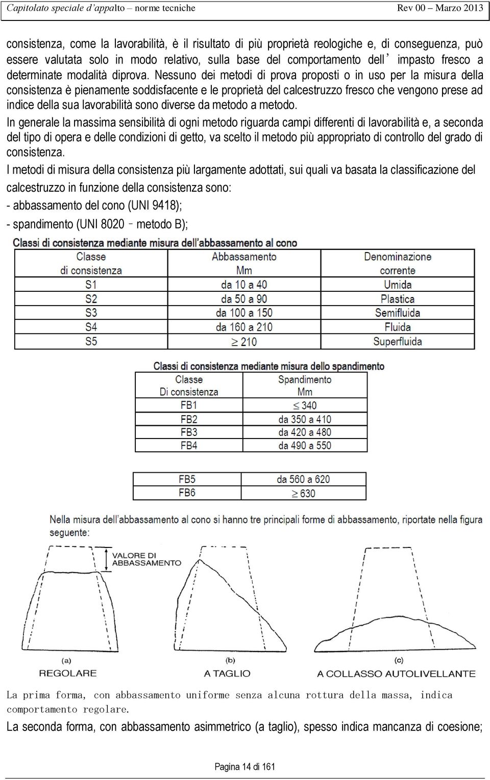 Nessuno dei metodi di prova proposti o in uso per la misura della consistenza è pienamente soddisfacente e le proprietà del calcestruzzo fresco che vengono prese ad indice della sua lavorabilità sono