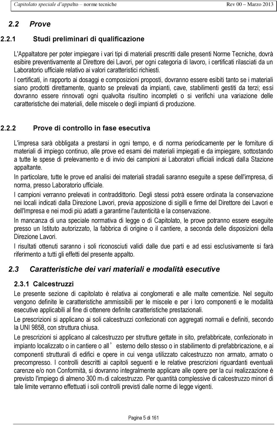 I certificati, in rapporto ai dosaggi e composizioni proposti, dovranno essere esibiti tanto se i materiali siano prodotti direttamente, quanto se prelevati da impianti, cave, stabilimenti gestiti da