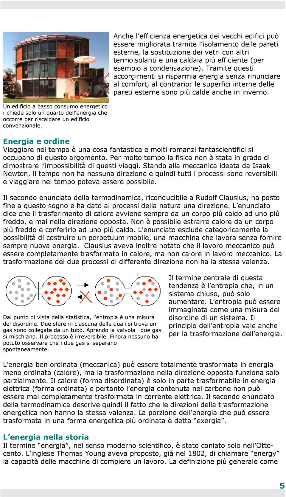 Un edificio a basso consumo energetico richiede solo un quarto dell energia che occorre per riscaldare un edificio convenzionale.