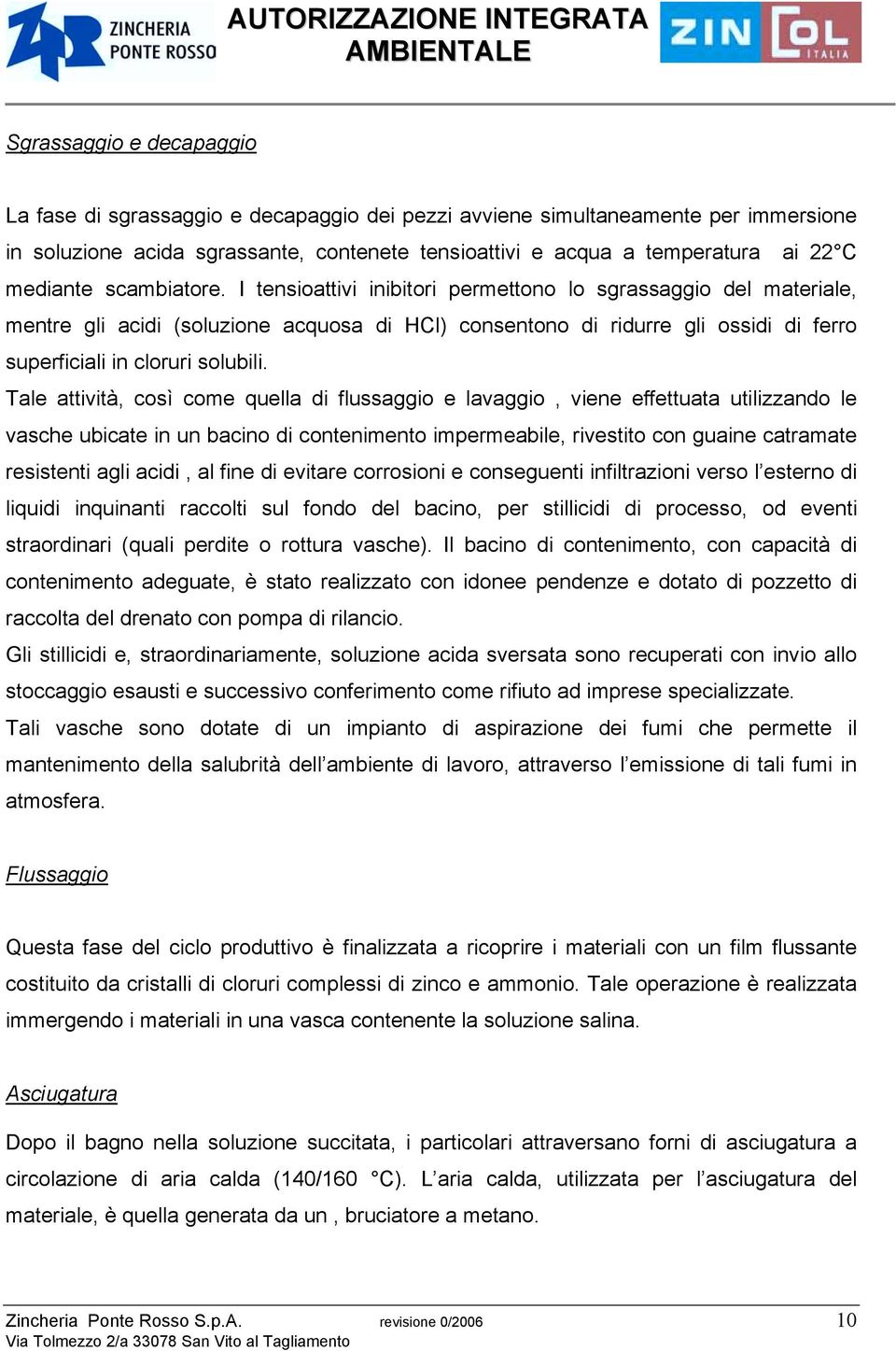 I tensioattivi inibitori permettono lo sgrassaggio del materiale, mentre gli acidi (soluzione acquosa di HCl) consentono di ridurre gli ossidi di ferro superficiali in cloruri solubili.