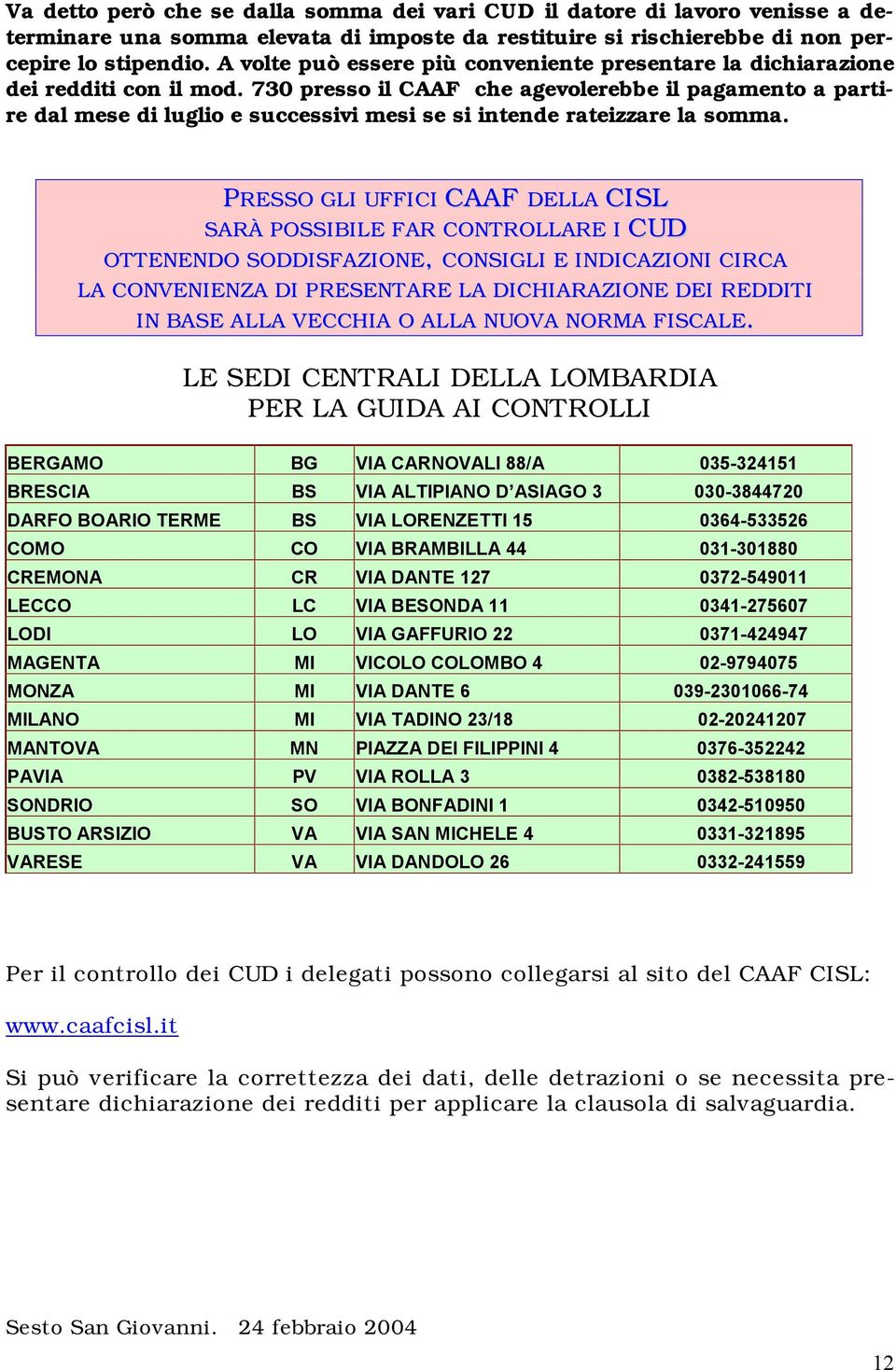 730 presso il CAAF che agevolerebbe il pagamento a partire dal mese di luglio e successivi mesi se si intende rateizzare la somma.