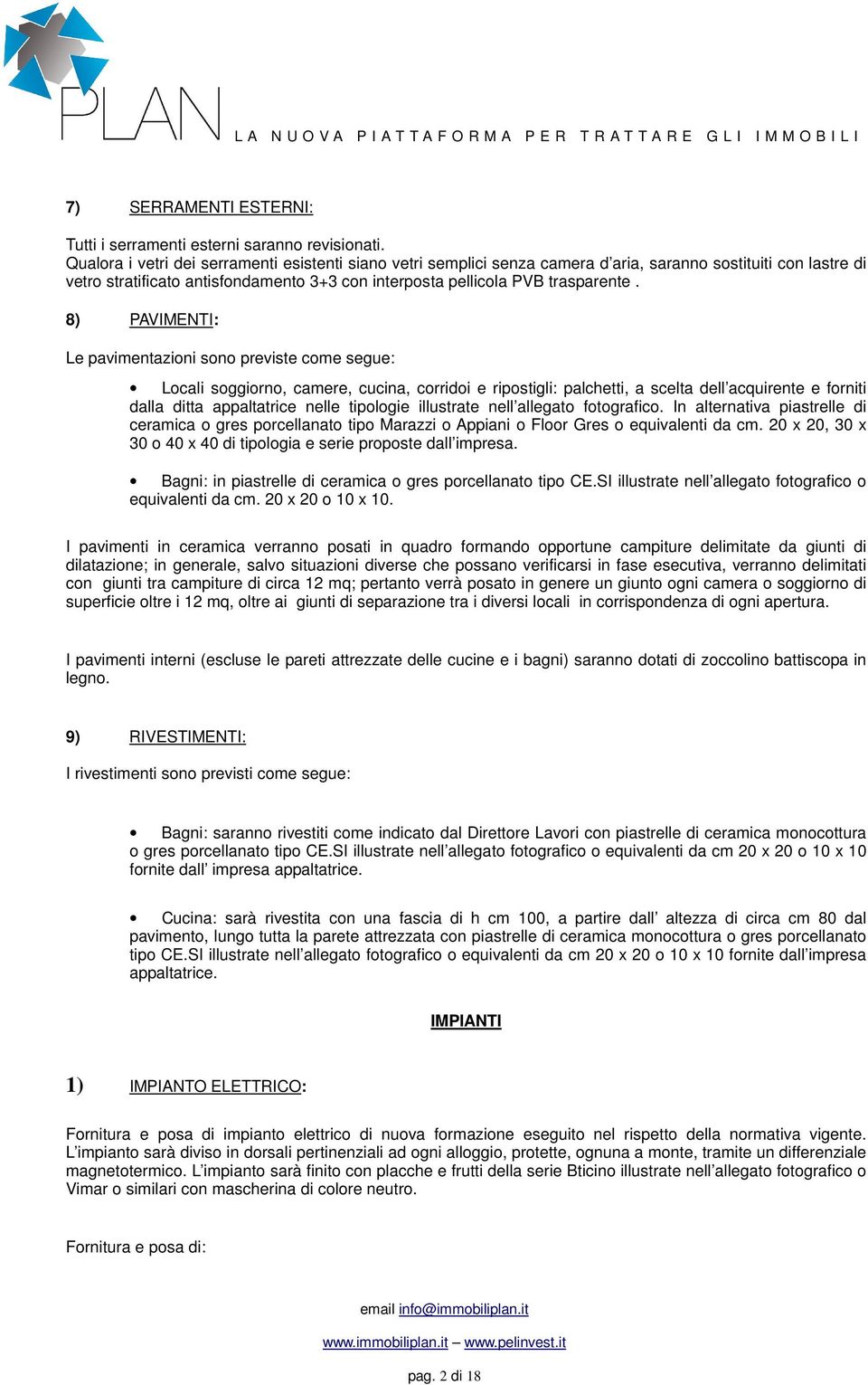 8) PAVIMENTI: Le pavimentazioni sono previste come segue: Locali soggiorno, camere, cucina, corridoi e ripostigli: palchetti, a scelta dell acquirente e forniti dalla ditta appaltatrice nelle