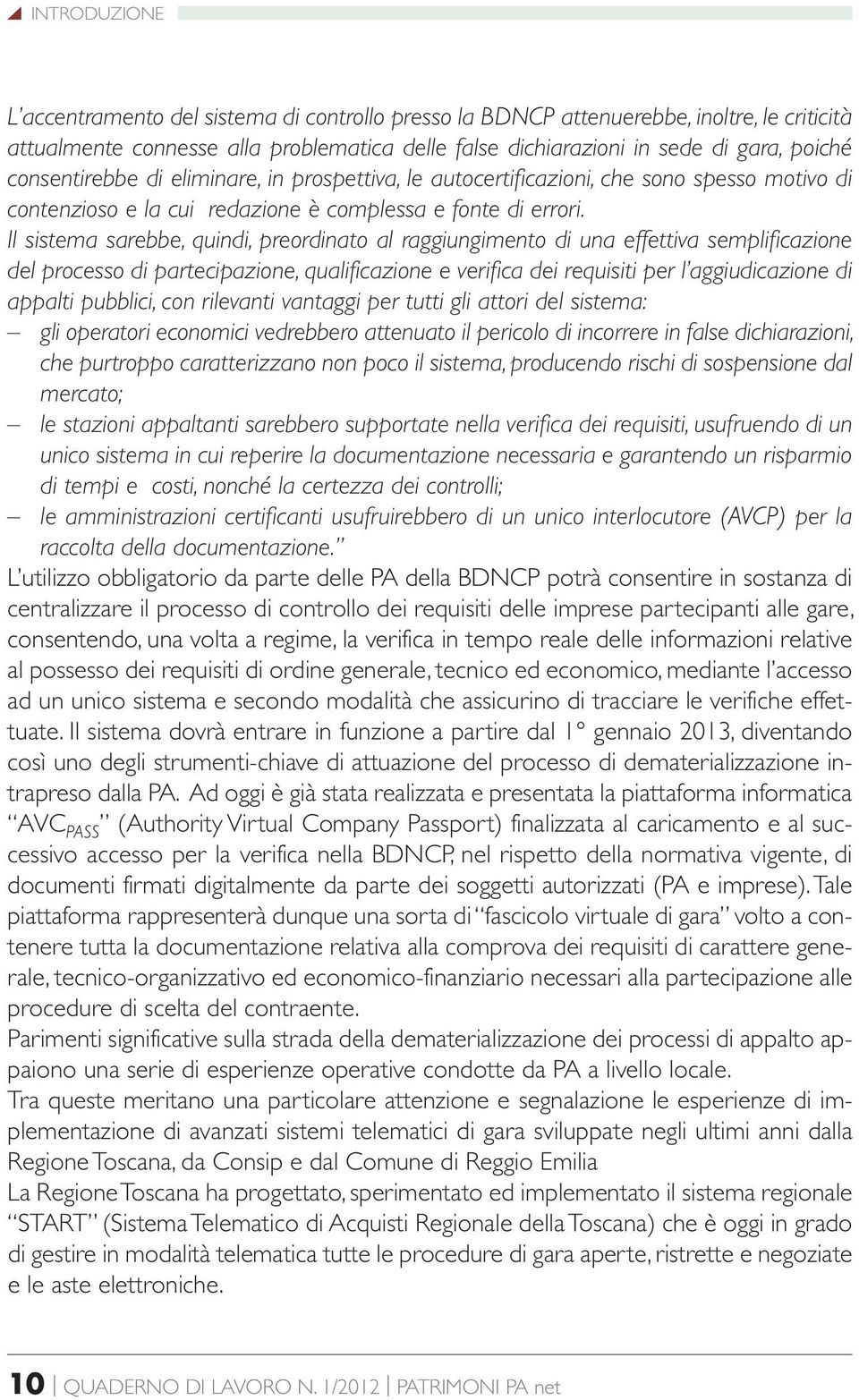 Il sistema sarebbe, quindi, preordinato al raggiungimento di una effettiva semplificazione del processo di partecipazione, qualificazione e verifica dei requisiti per l aggiudicazione di appalti