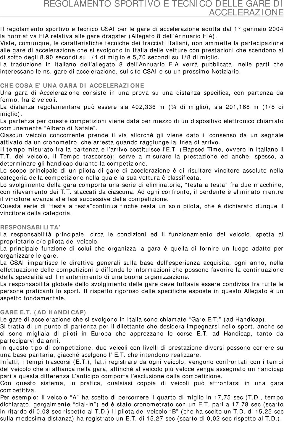 Viste, comunque, le caratteristiche tecniche dei tracciati italiani, non ammette la partecipazione alle gare di accelerazione che si svolgono in Italia delle vetture con prestazioni che scendono al