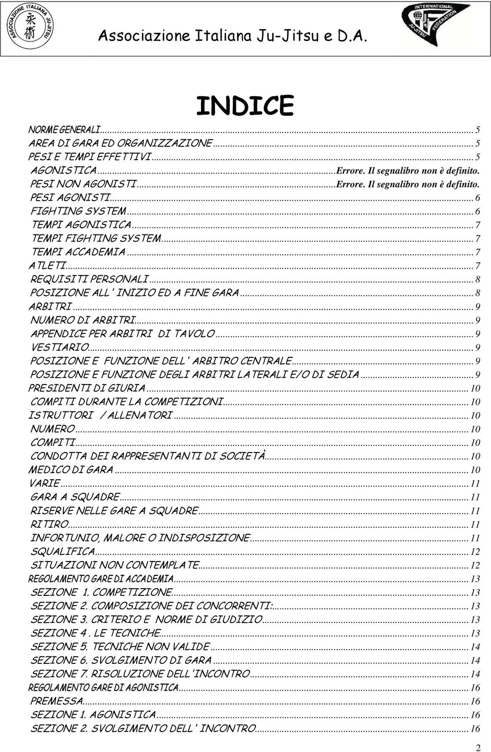 .. 9 NUMERO DI ARBITRI... 9 APPENDICE PER ARBITRI DI TAVOLO... 9 VESTIARIO... 9 POSIZIONE E FUNZIONE DELL' ARBITRO CENTRALE... 9 POSIZIONE E FUNZIONE DEGLI ARBITRI LATERALI E/O DI SEDIA.