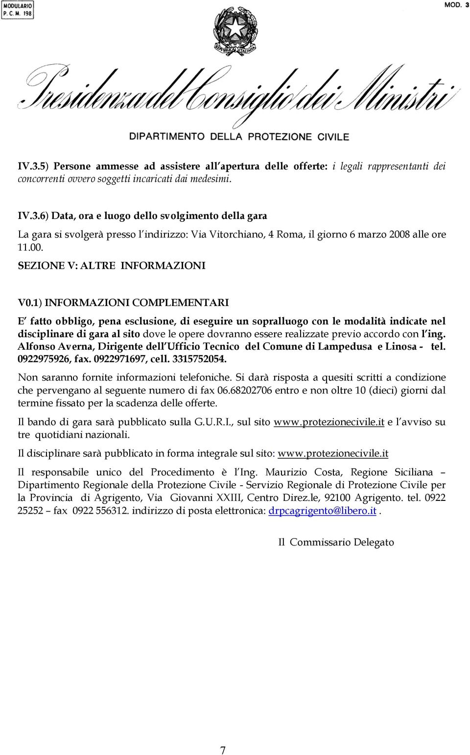 1) INFORMAZIONI COMPLEMENTARI E fatto obbligo, pena esclusione, di eseguire un sopralluogo con le modalità indicate nel disciplinare di gara al sito dove le opere dovranno essere realizzate previo