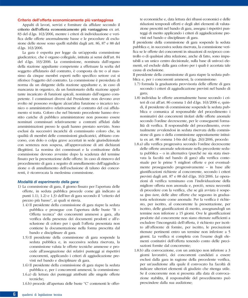 La gara è esperita per legge da un apposita commissione giudicatrice, che è organo collegiale, istituita ai sensi dell art. 84 del d.lgs. 163/2006.