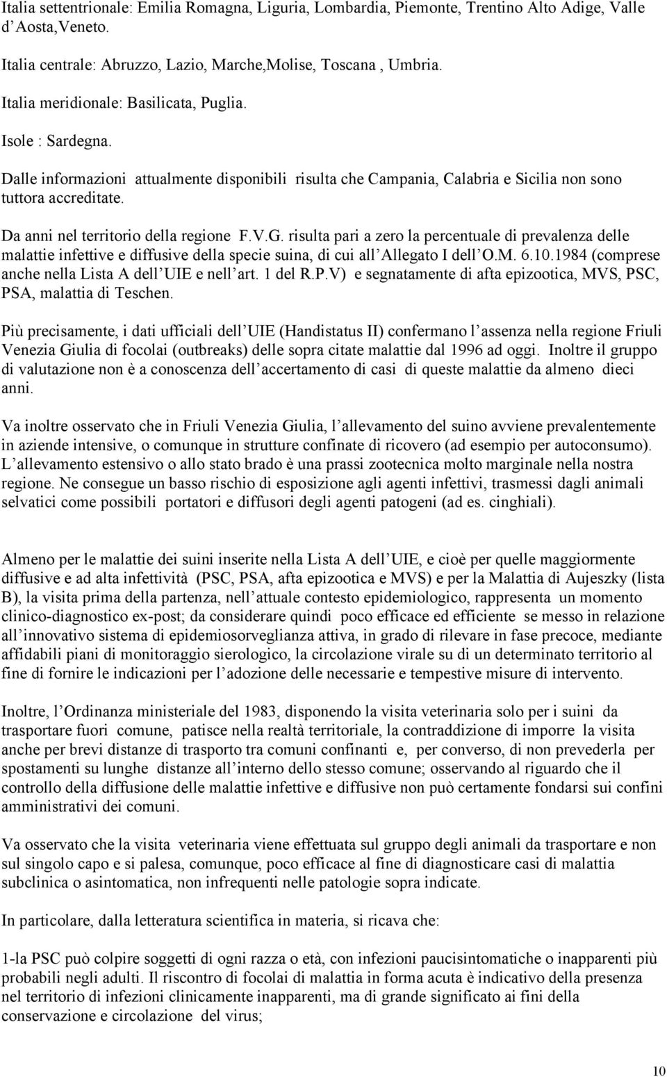 Da anni nel territorio della regione F.V.G. risulta pari a zero la percentuale di prevalenza delle malattie infettive e diffusive della specie suina, di cui all Allegato I dell O.M. 6.10.