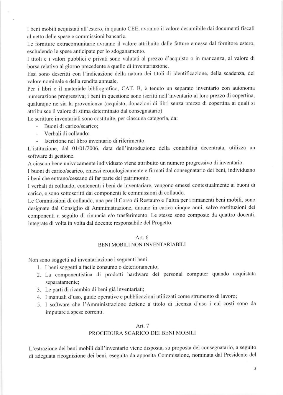 I titoli e i valori pubblici e privati sono valutatr al prezzo d'acquisto o in mancanza, al valore di borsa relativo al giorno precedente a quello di inventanazione.