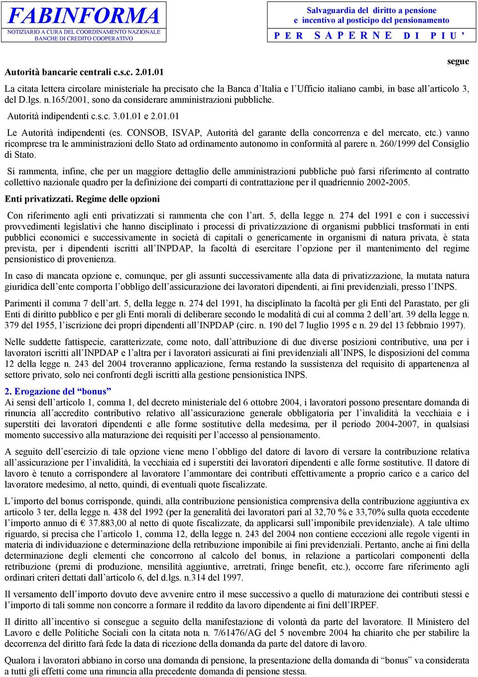 CONSOB, ISVAP, Autorità del garante della concorrenza e del mercato, etc.) vanno ricomprese tra le amministrazioni dello Stato ad ordinamento autonomo in conformità al parere n.