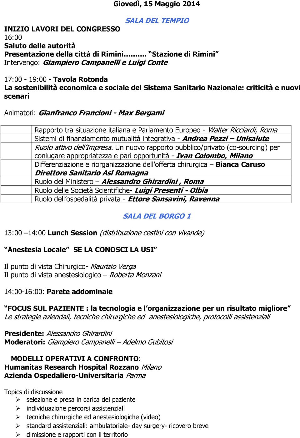 Animatori: Gianfranco Francioni - Max Bergami Rapporto tra situazione italiana e Parlamento Europeo - Walter Ricciardi, Roma Sistemi di finanziamento mutualità integrativa - Andrea Pezzi Unisalute