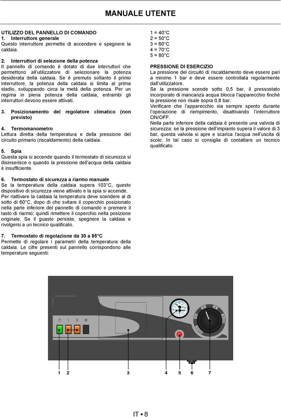 Se è premuto soltanto il primo interruttore, la potenza della caldaia si limita al prima stadio, sviluppando circa la metà della potenza.