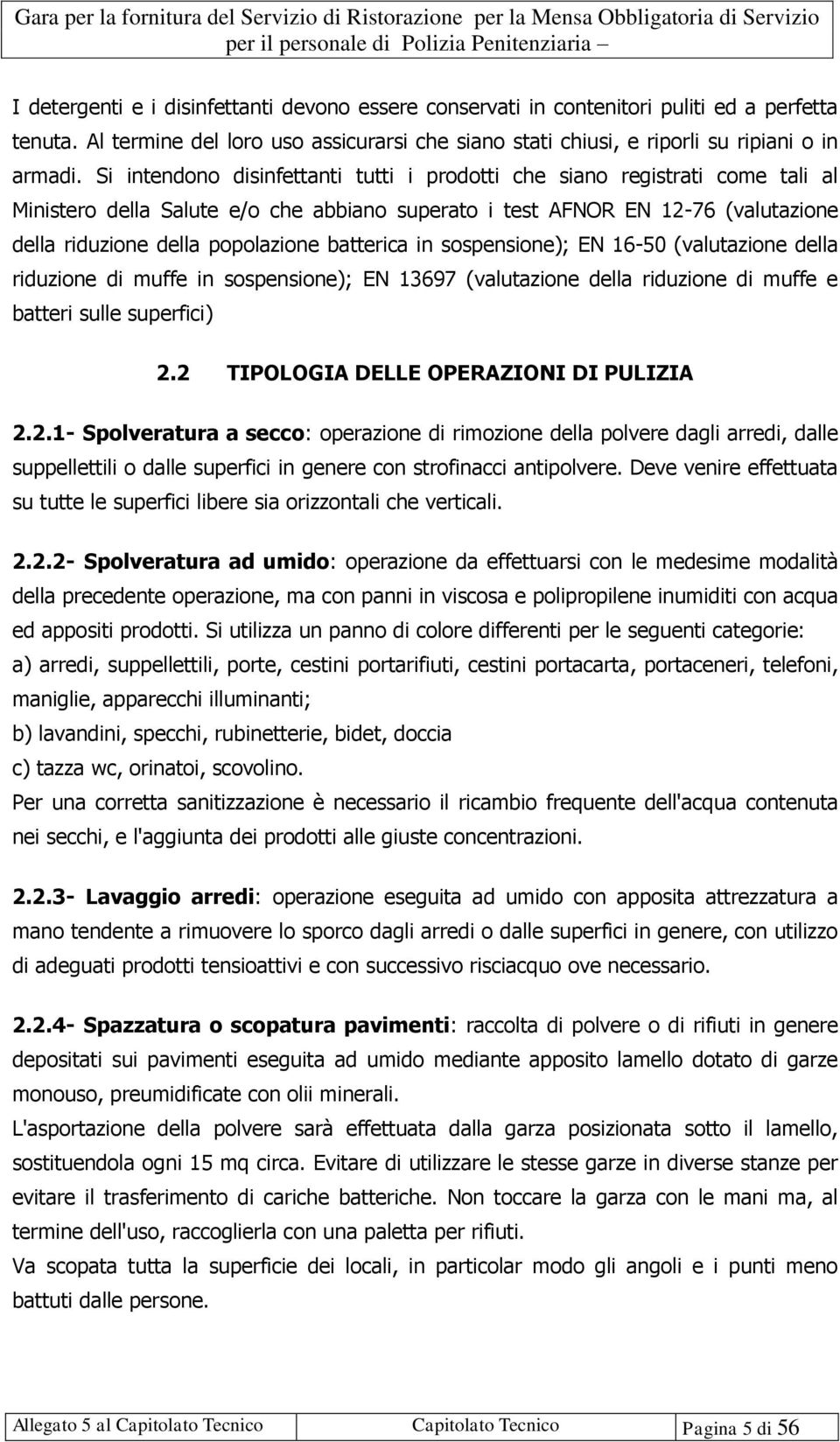 Si intendono disinfettanti tutti i prodotti che siano registrati come tali al Ministero della Salute e/o che abbiano superato i test AFNOR EN 12-76 (valutazione della riduzione della popolazione