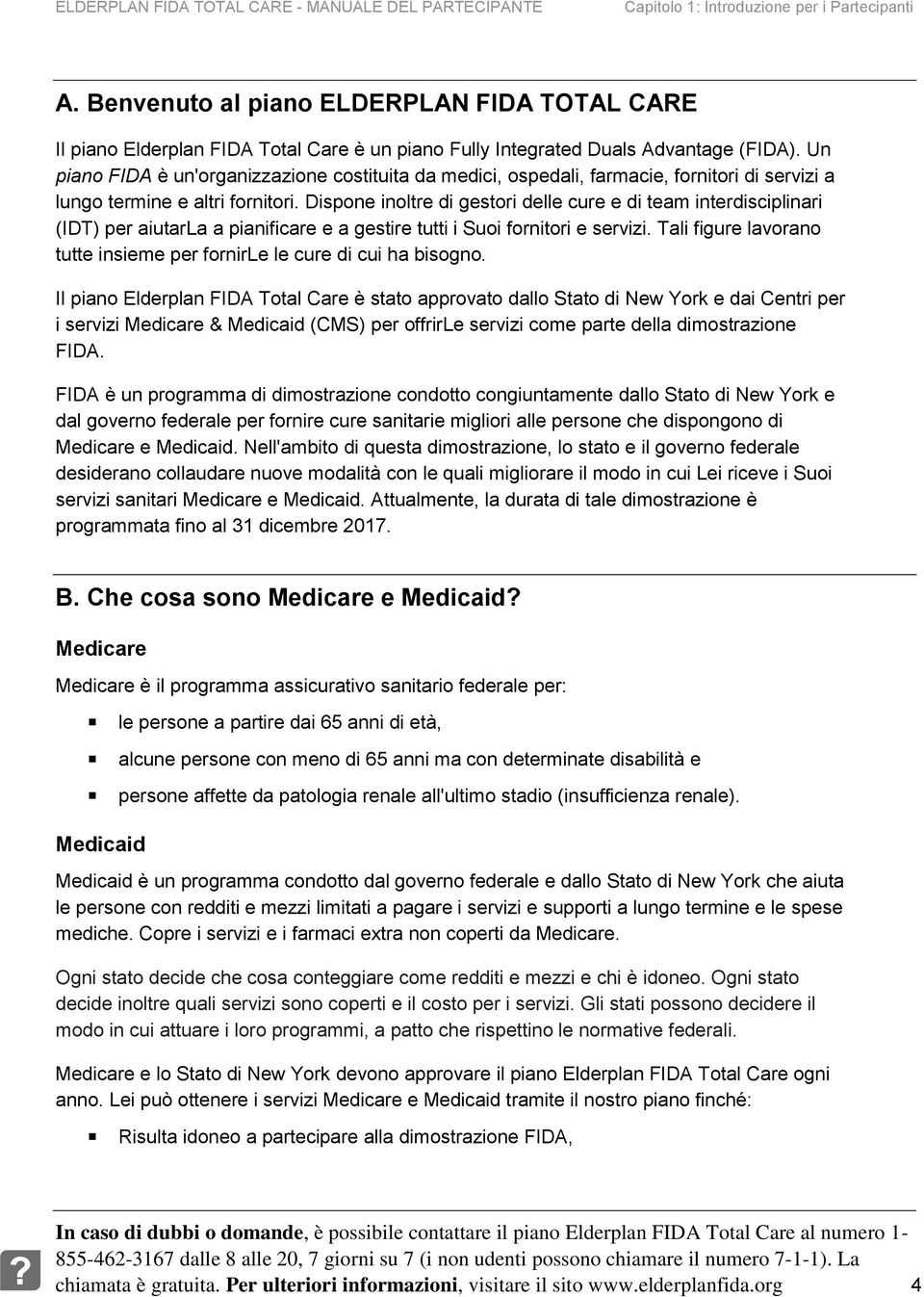 Dispone inoltre di gestori delle cure e di team interdisciplinari (IDT) per aiutarla a pianificare e a gestire tutti i Suoi fornitori e servizi.