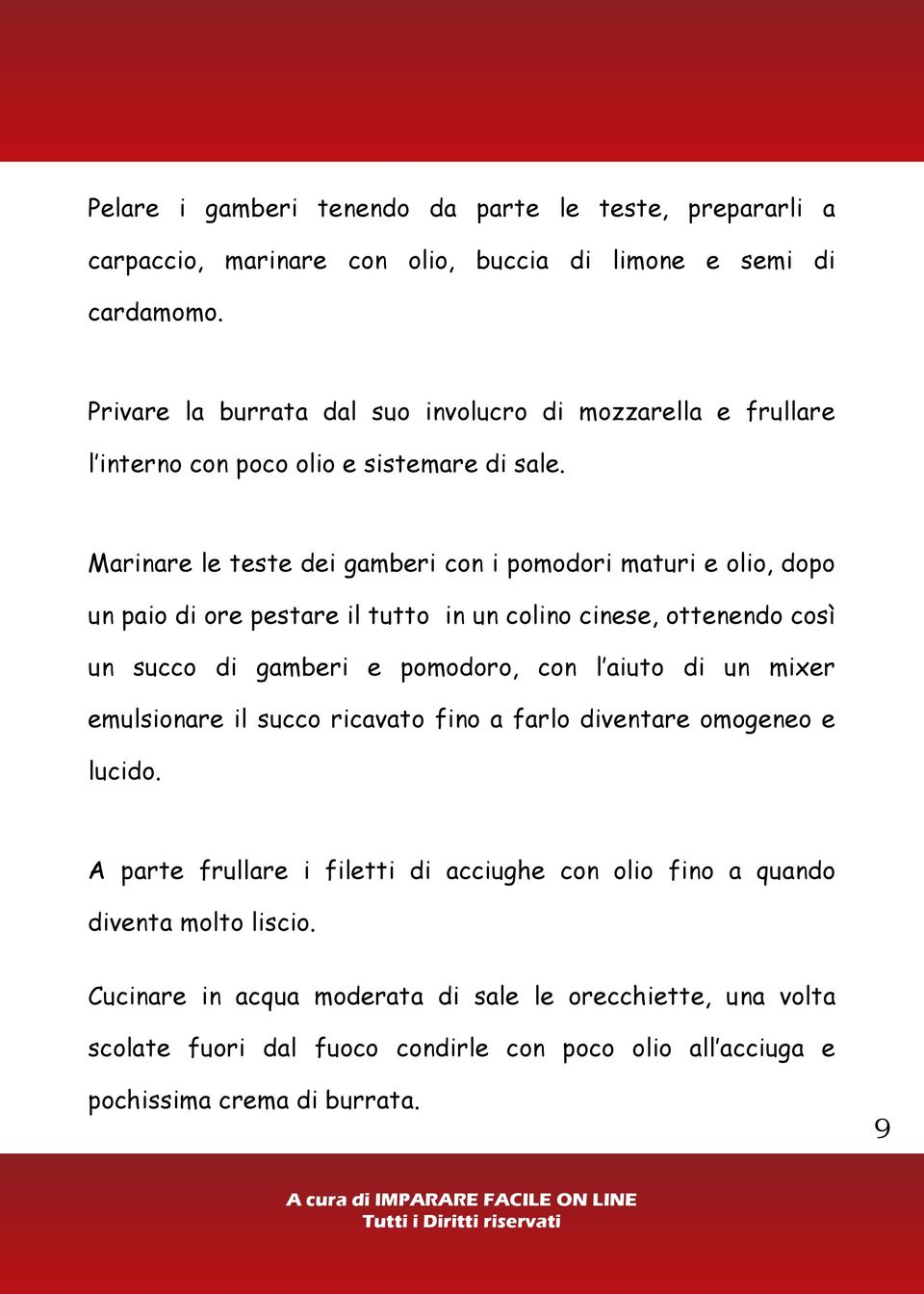 Marinare le teste dei gamberi con i pomodori maturi e olio, dopo un paio di ore pestare il tutto in un colino cinese, ottenendo così un succo di gamberi e pomodoro, con l aiuto di un