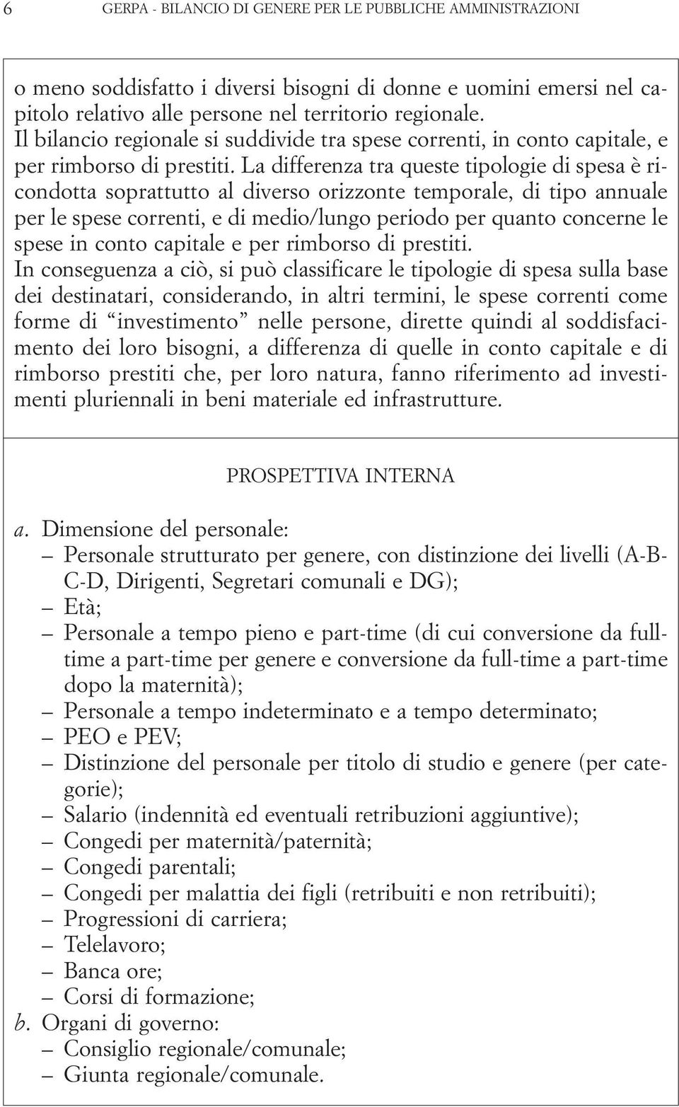 La differenza tra queste tipologie di spesa è ricondotta soprattutto al diverso orizzonte temporale, di tipo annuale per le spese correnti, e di medio/lungo periodo per quanto concerne le spese in