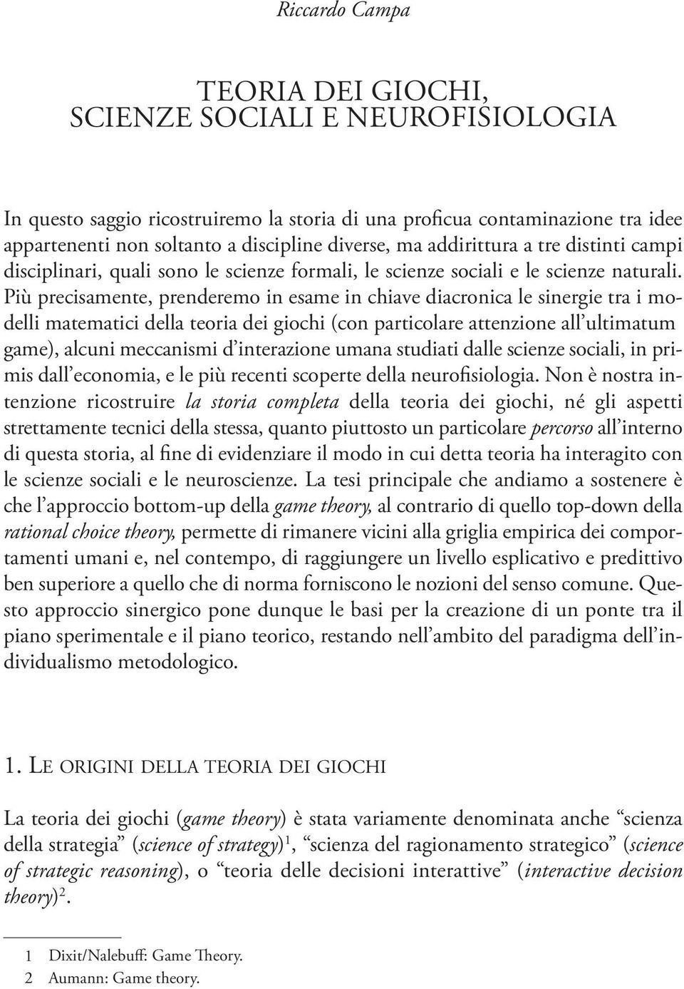 Più precisamente, prenderemo in esame in chiave diacronica le sinergie tra i modelli matematici della teoria dei giochi (con particolare attenzione all ultimatum game), alcuni meccanismi d