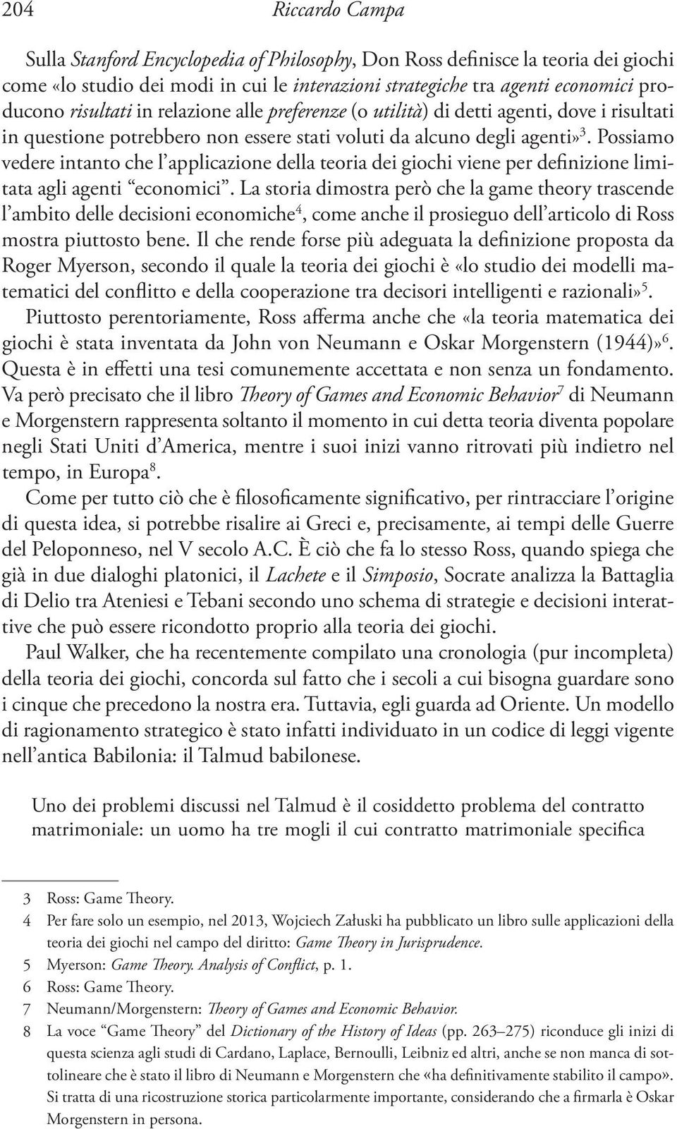 Possiamo vedere intanto che l applicazione della teoria dei giochi viene per definizione limitata agli agenti economici.