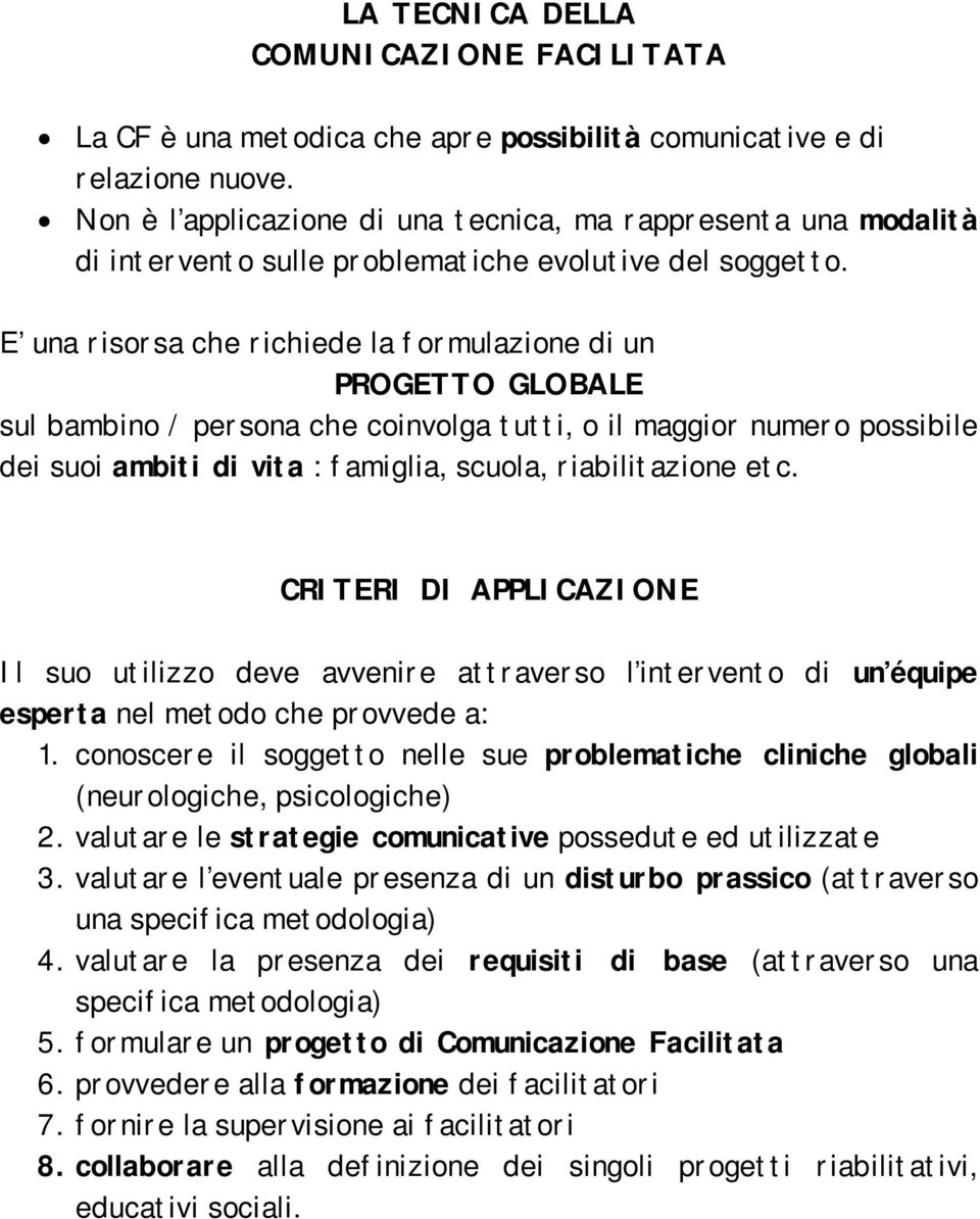 E una risorsa che richiede la formulazione di un PROGETTO GLOBALE sul bambino / persona che coinvolga tutti, o il maggior numero possibile dei suoi ambiti di vita : famiglia, scuola, riabilitazione