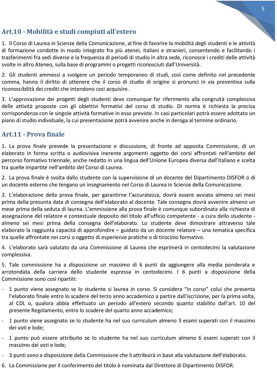 facilitando i trasferimenti fra sedi diverse e la frequenza di periodi di studio in altra sede, riconosce i crediti delle attività svolte in altro Ateneo, sulla base di programmi o progetti