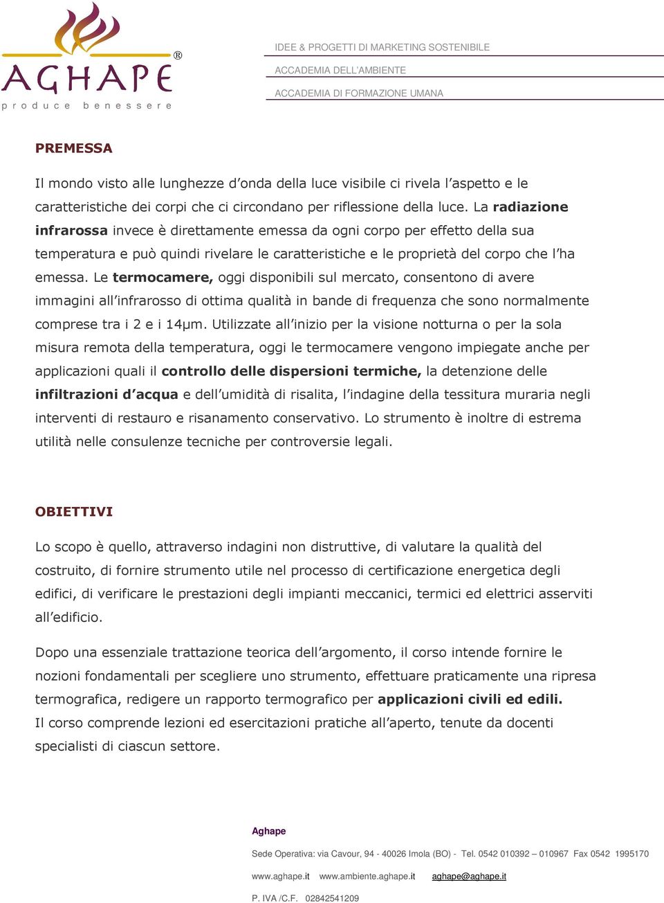 Le termocamere, oggi disponibili sul mercato, consentono di avere immagini all infrarosso di ottima qualità in bande di frequenza che sono normalmente comprese tra i 2 e i 14µm.