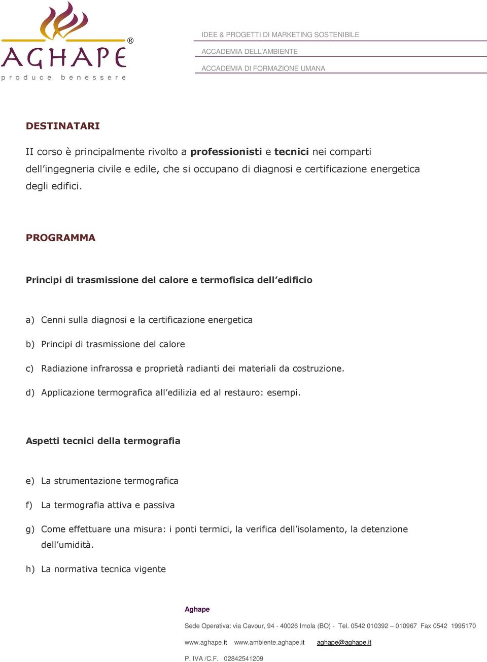 PROGRAMMA Principi di trasmissione del calore e termofisica dell edificio a) Cenni sulla diagnosi e la certificazione energetica b) Principi di trasmissione del calore c) Radiazione