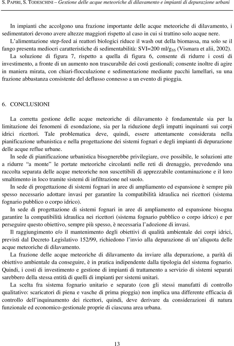 La soluzione di figura 7, rispetto a quella di figura 6, consente di ridurre i costi di investimento, a fronte di un aumento non trascurabile dei costi gestionali; consente inoltre di agire in