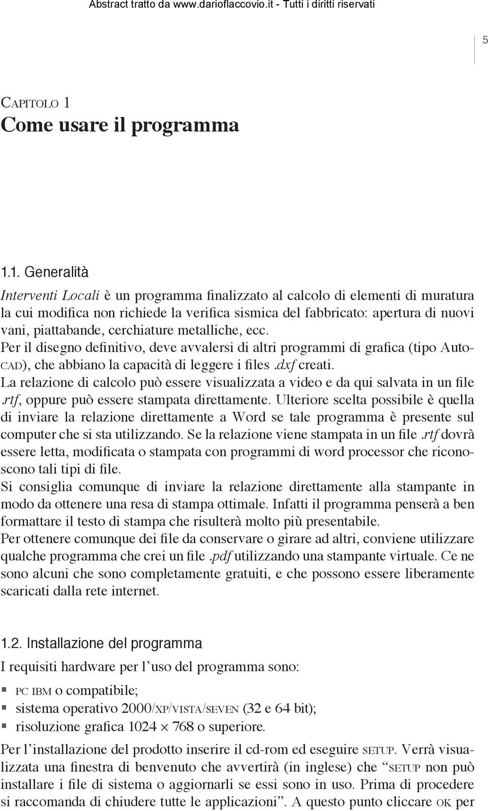 1. Generalità Interventi Locali è un programma finalizzato al calcolo di elementi di muratura la cui modifica non richiede la verifica sismica del fabbricato: apertura di nuovi vani, piattabande,