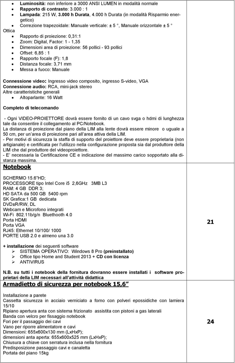 area di proiezione: 56 pollici - 93 pollici Offset: 6,85 : 1 Rapporto focale (F): 1,8 Distanza focale: 3,71 mm Messa a fuoco: Manuale Connessione video: Ingresso video composito, ingresso S-video,