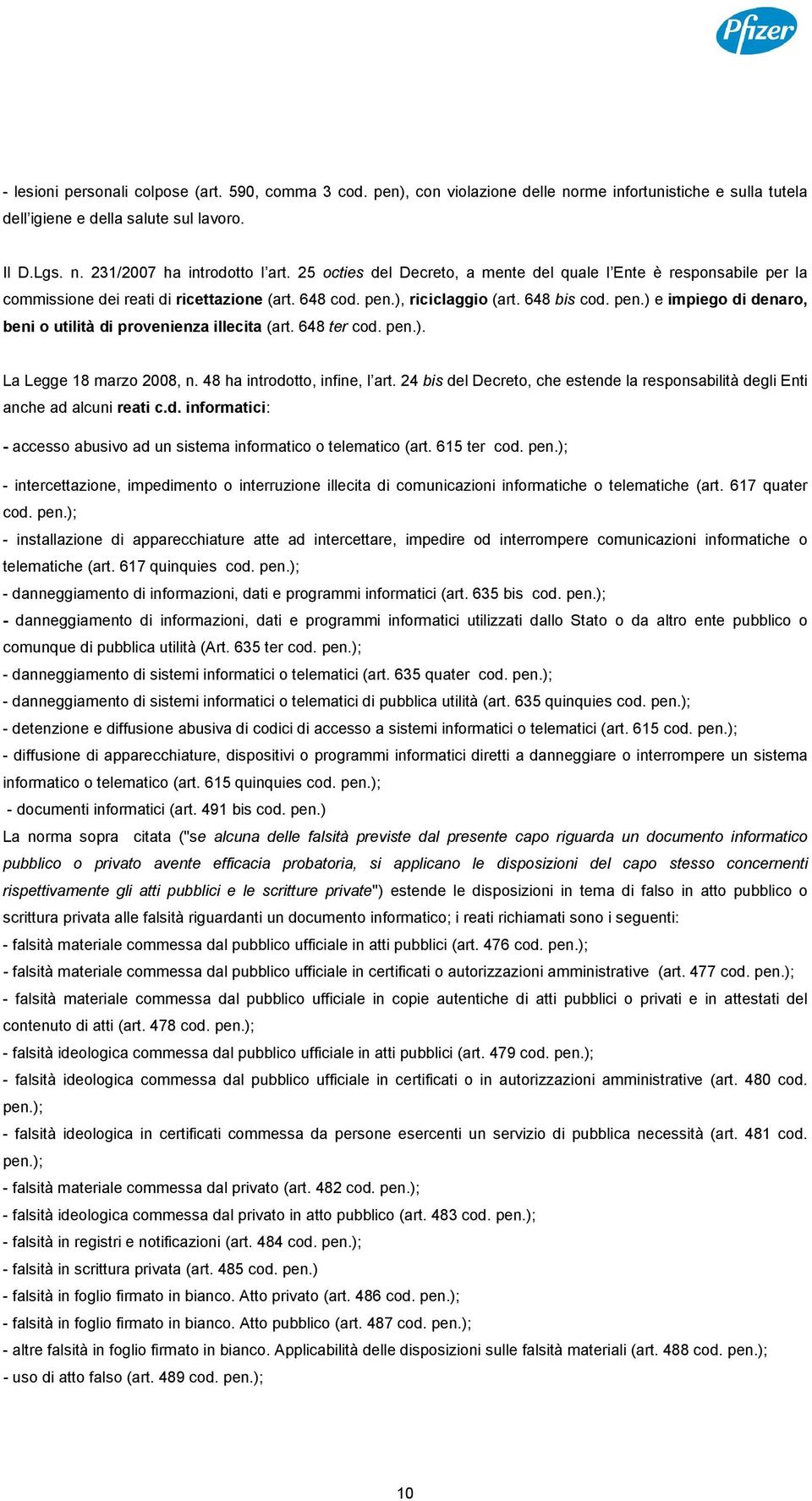 648 ter cod. pen.). La Legge 18 marzo 2008, n. 48 ha introdotto, infine, l art. 24 bis del Decreto, che estende la responsabilità degli Enti anche ad alcuni reati c.d. informatici: - accesso abusivo ad un sistema informatico o telematico (art.