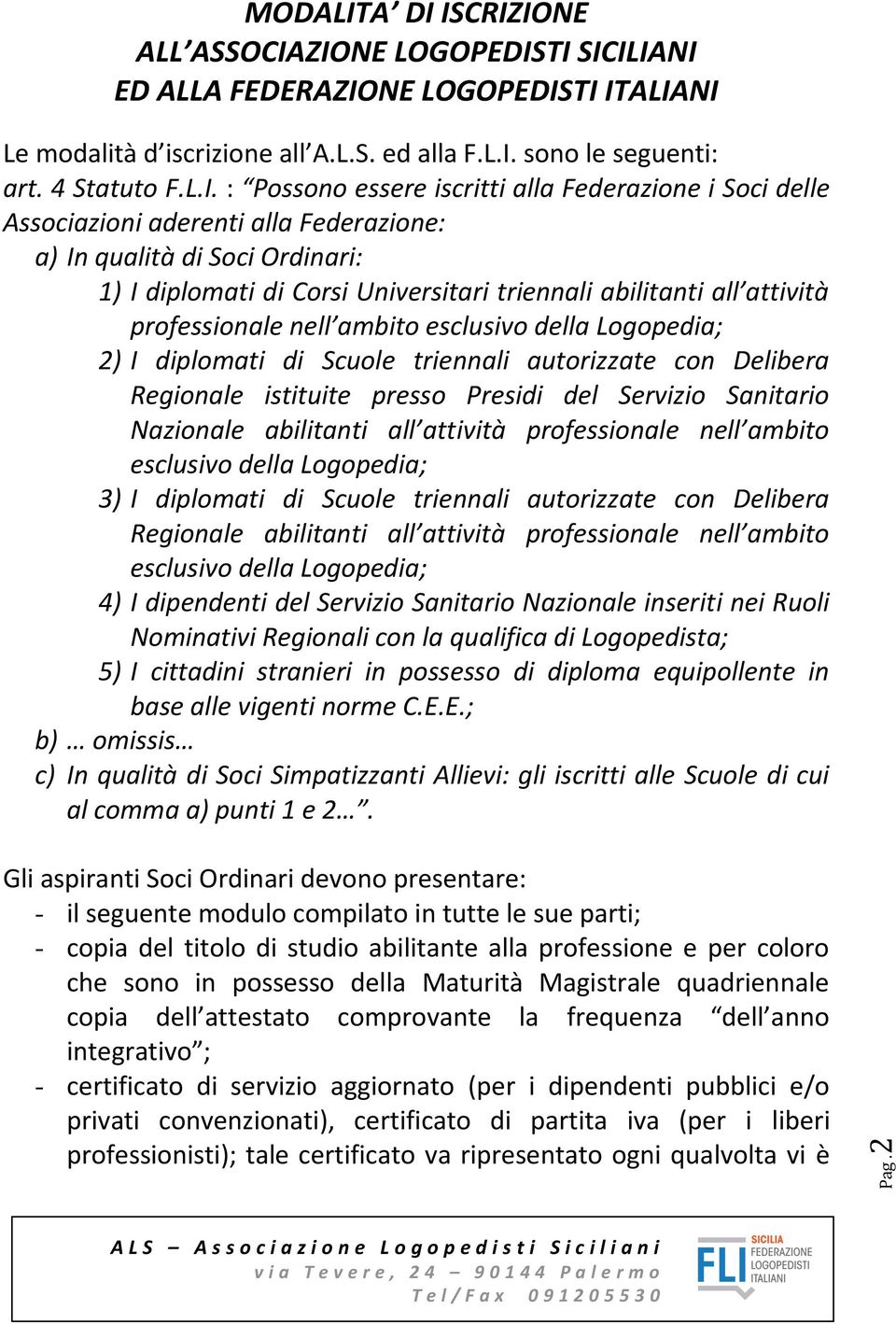 essere iscritti alla Federazione i Soci delle Associazioni aderenti alla Federazione: a) In qualità di Soci Ordinari: 1) I diplomati di Corsi Universitari triennali abilitanti all attività