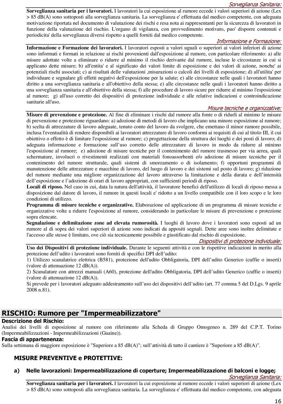 La sorveglianza e' effettuata dal medico competente, con adeguata motivazione riportata nel documento di valutazione dei rischi e resa nota ai rappresentanti per la sicurezza di lavoratori in