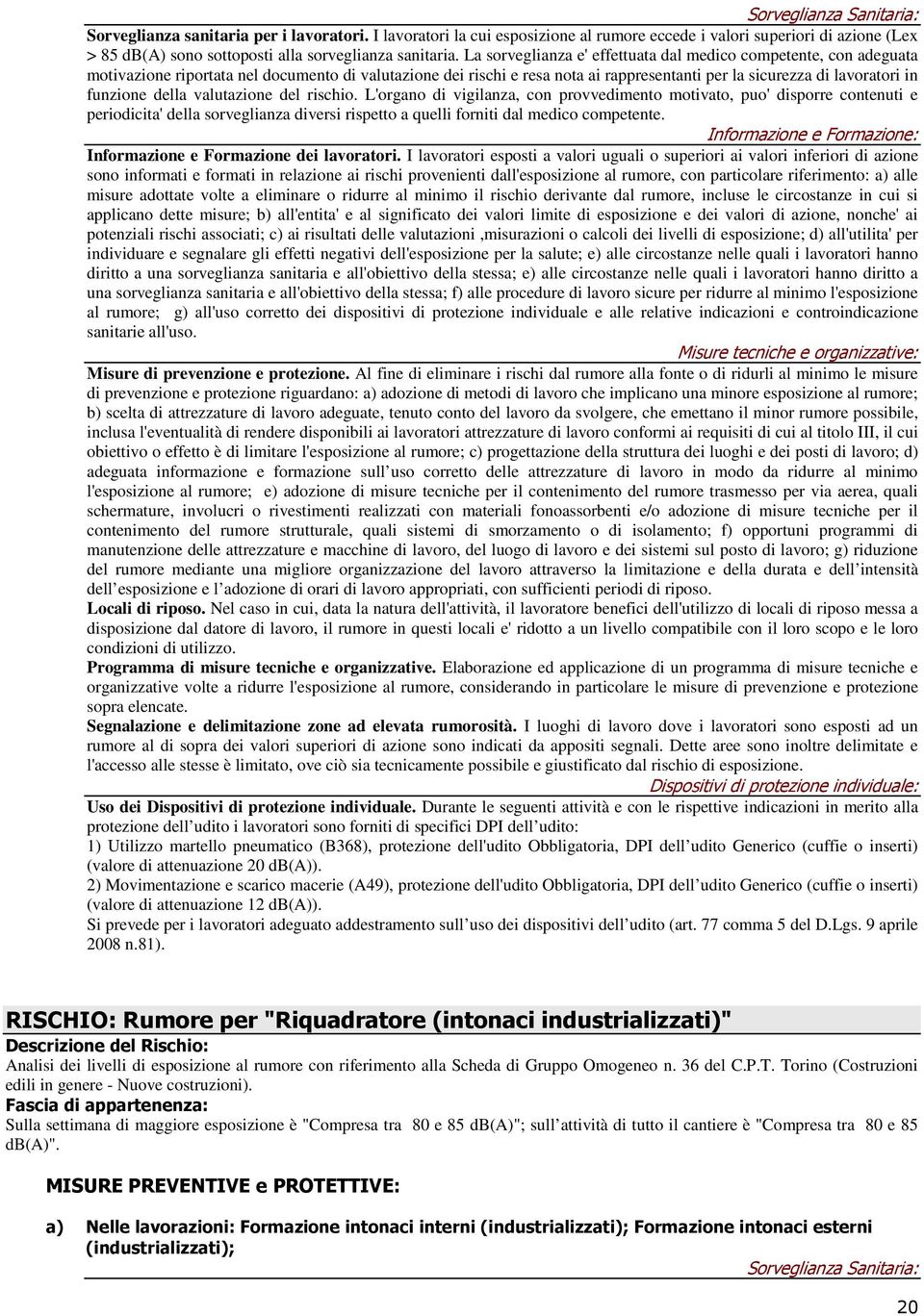 La sorveglianza e' effettuata dal medico competente, con adeguata motivazione riportata nel documento di valutazione dei rischi e resa nota ai rappresentanti per la sicurezza di lavoratori in