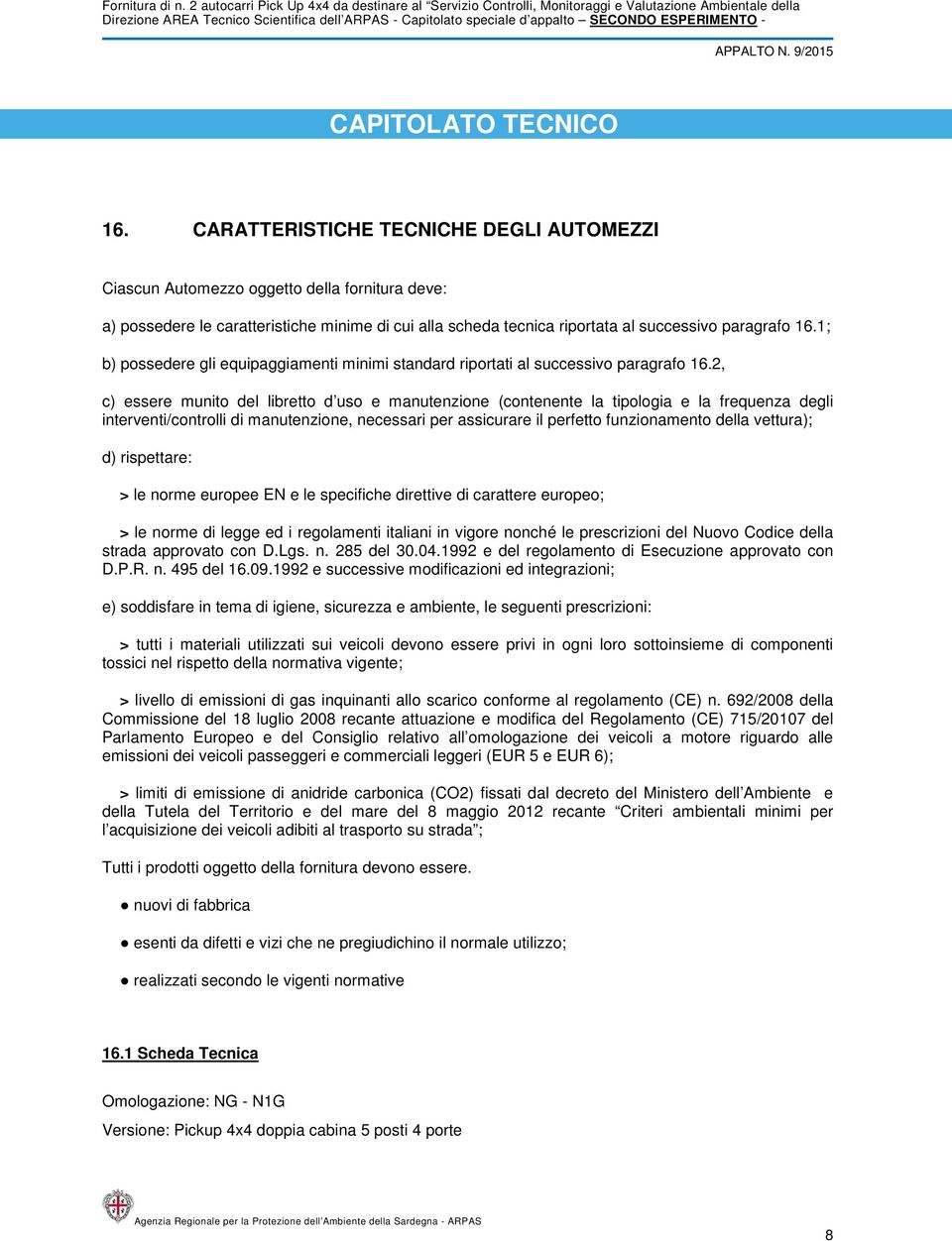 1; b) possedere gli equipaggiamenti minimi standard riportati al successivo paragrafo 16.