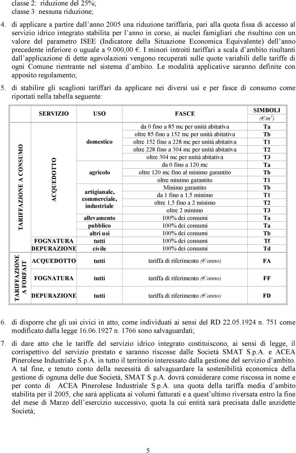 valore del parametro ISEE (Indicatore della Situazione Economica Equivalente) dell anno precedente inferiore o uguale a 9.000,00.