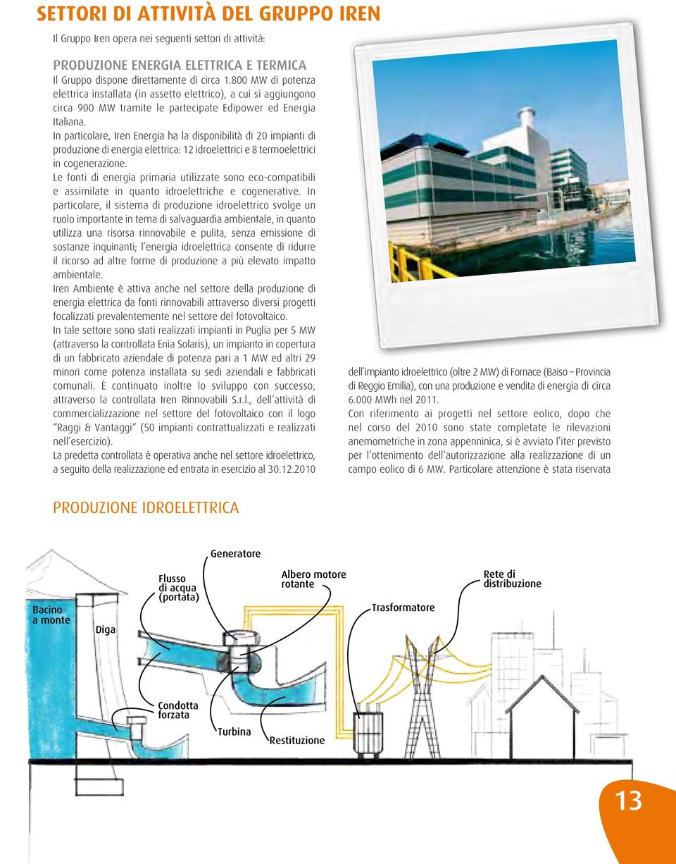 In particolare, Iren Energia ha la disponibilità di 20 impianti di produzione di energia elettrica: 12 idroelettrici e 8 termoelettrici in cogenerazione.