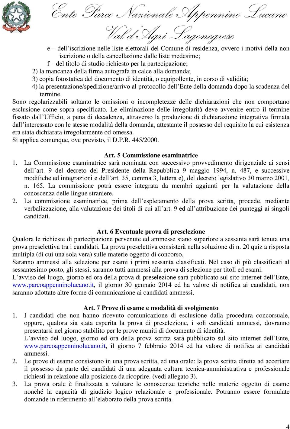 al protocollo dell Ente della domanda dopo la scadenza del termine. Sono regolarizzabili soltanto le omissioni o incompletezze delle dichiarazioni che non comportano esclusione come sopra specificato.