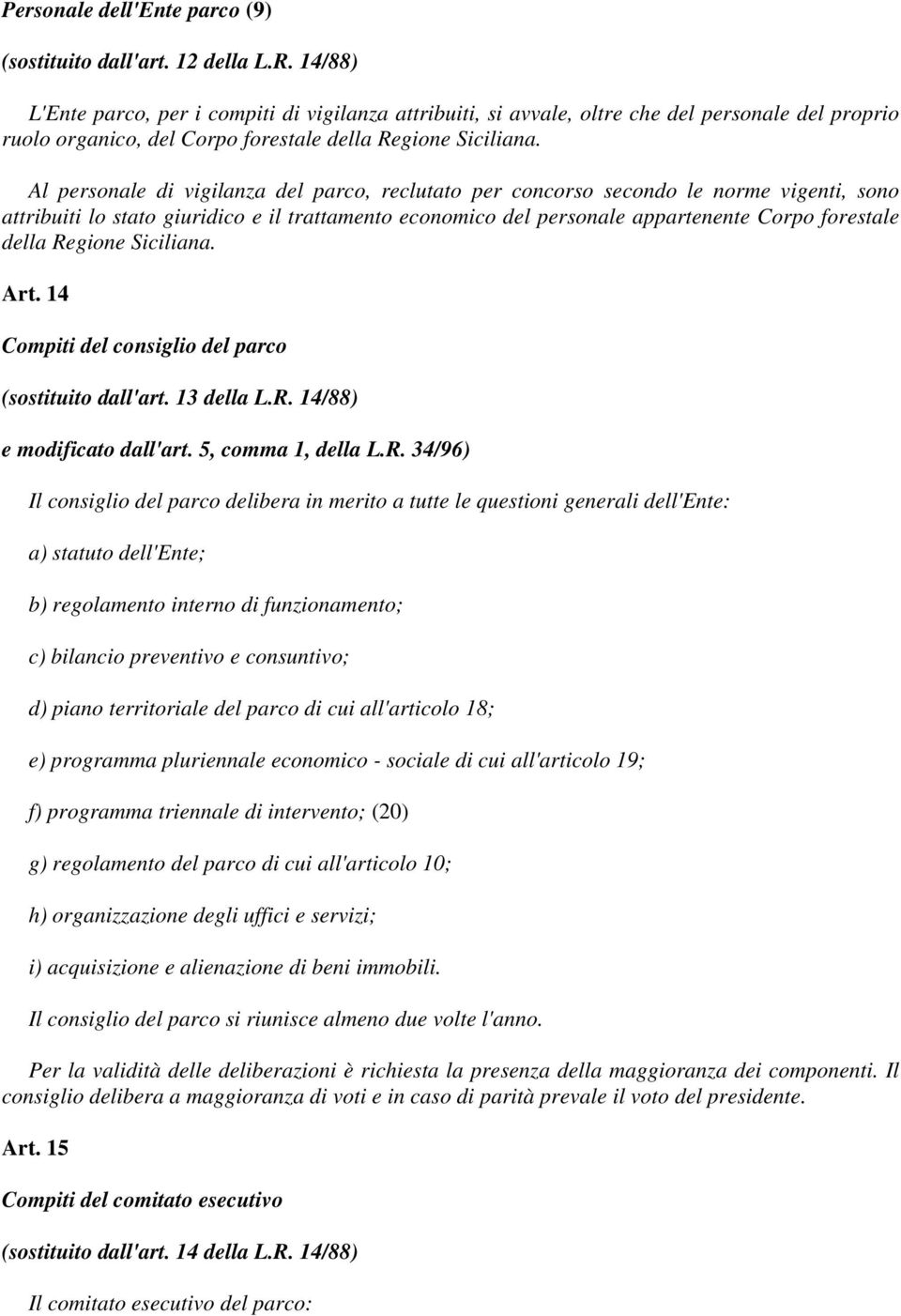 Al personale di vigilanza del parco, reclutato per concorso secondo le norme vigenti, sono attribuiti lo stato giuridico e il trattamento economico del personale appartenente Corpo forestale della