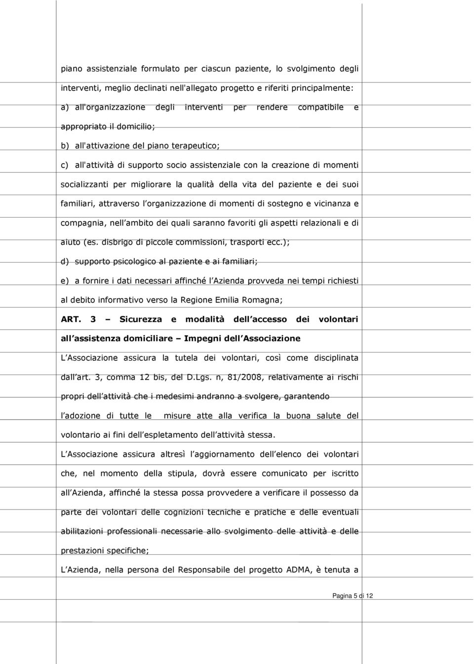 qualità della vita del paziente e dei suoi familiari, attraverso l organizzazione di momenti di sostegno e vicinanza e compagnia, nell ambito dei quali saranno favoriti gli aspetti relazionali e di