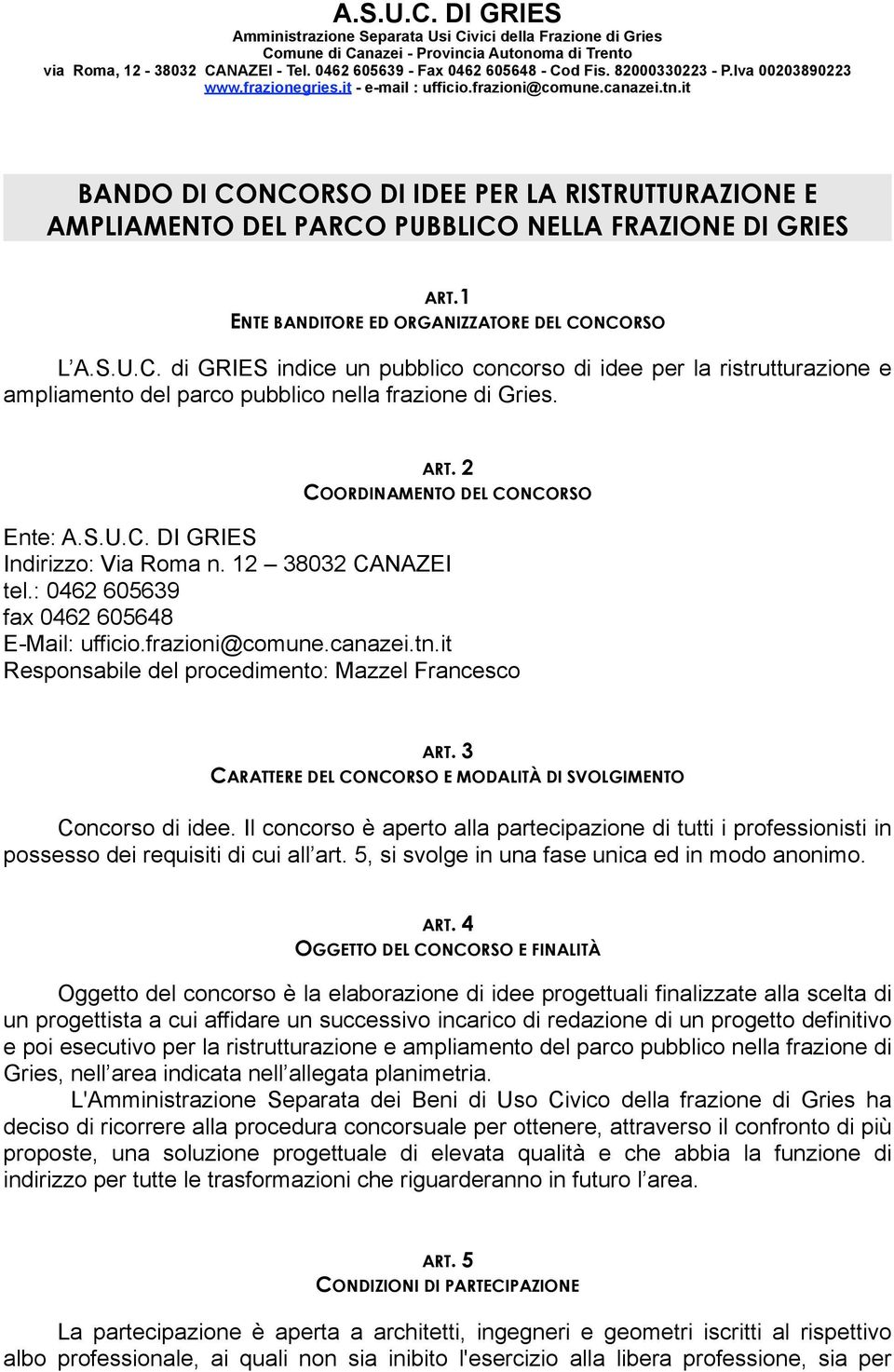 it BANDO DI CONCORSO DI IDEE PER LA RISTRUTTURAZIONE E AMPLIAMENTO DEL PARCO PUBBLICO NELLA FRAZIONE DI GRIES ART.1 ENTE BANDITORE ED ORGANIZZATORE DEL CONCORSO L A.S.U.C. di GRIES indice un pubblico concorso di idee per la ristrutturazione e ampliamento del parco pubblico nella frazione di Gries.