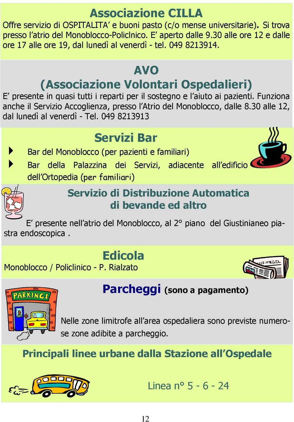 Funziona anche il Servizio Accoglienza, presso l Atrio del Monoblocco, dalle 8.30 alle 12, dal lunedì al venerdì - Tel.