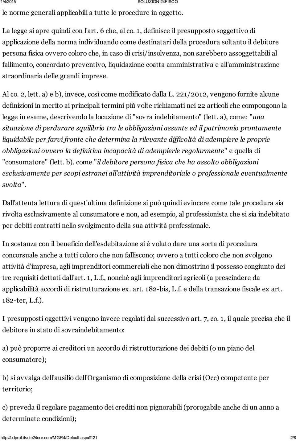 non sarebbero assoggettabili al fallimento, concordato preventivo, liquidazione coatta amministrativa e all'amministrazione straordinaria delle grandi imprese. Al co. 2, lett.