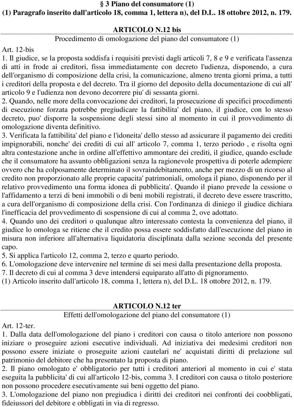 Il giudice, se la proposta soddisfa i requisiti previsti dagli articoli 7, 8 e 9 e verificata l'assenza di atti in frode ai creditori, fissa immediatamente con decreto l'udienza, disponendo, a cura