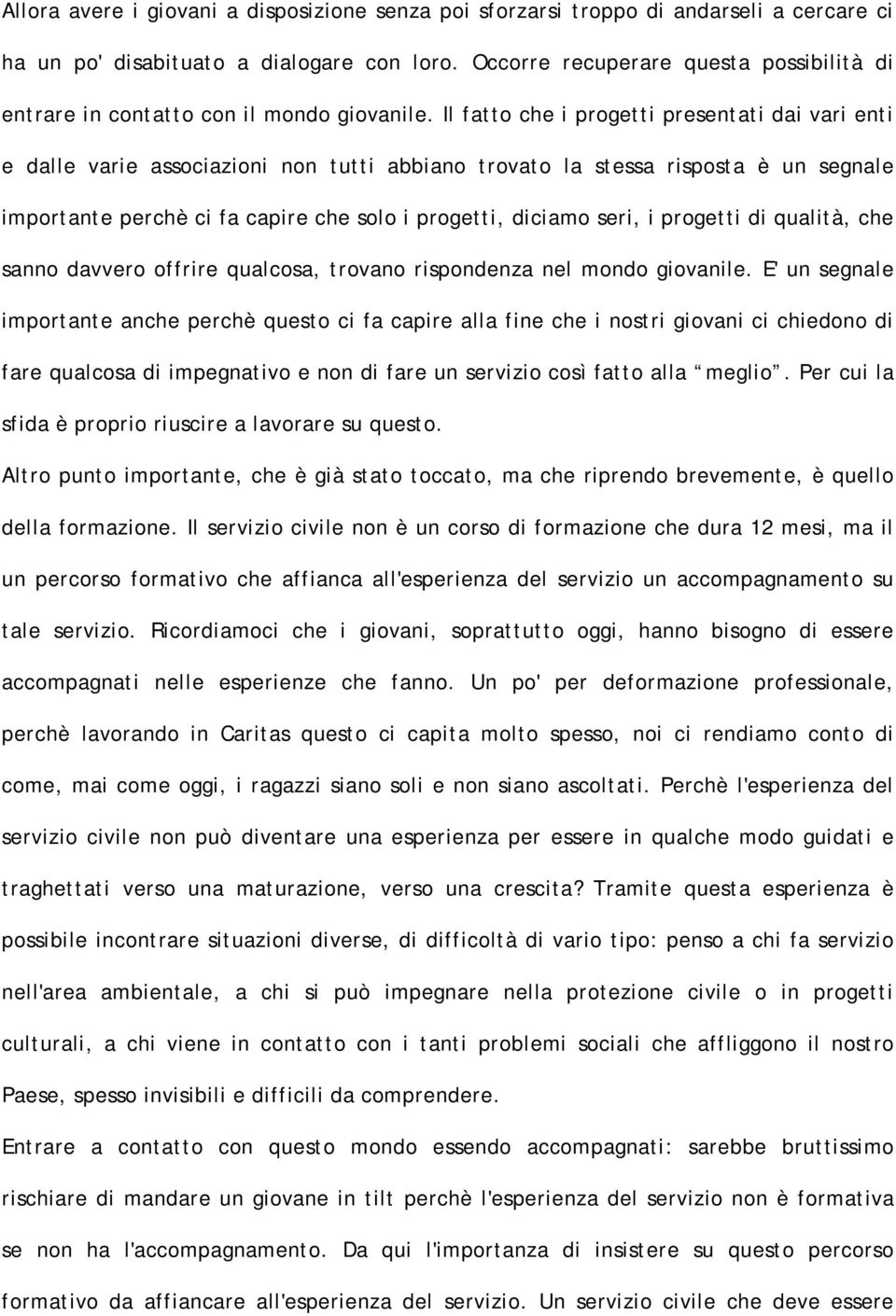 Il fatto che i progetti presentati dai vari enti e dalle varie associazioni non tutti abbiano trovato la stessa risposta è un segnale importante perchè ci fa capire che solo i progetti, diciamo seri,