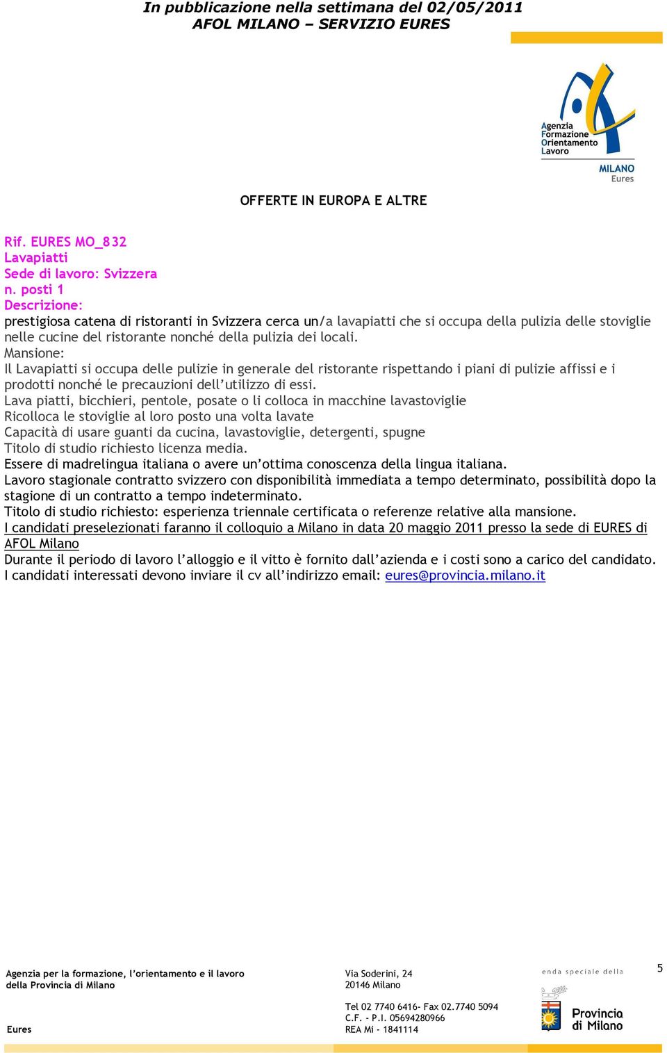 Mansione: Il Lavapiatti si occupa delle pulizie in generale del ristorante rispettando i piani di pulizie affissi e i prodotti nonché le precauzioni dell utilizzo di essi.