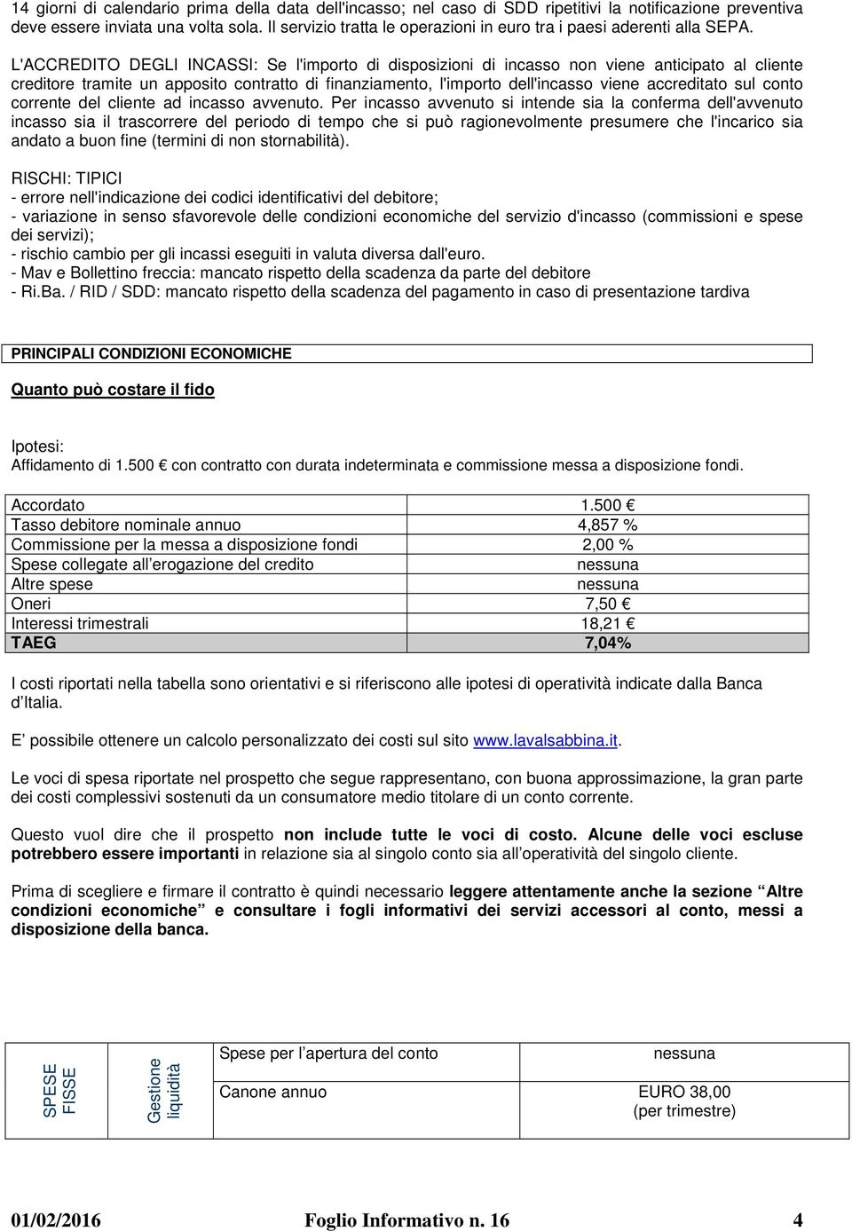 L'ACCREDITO DEGLI INCASSI: Se l'importo di disposizioni di incasso non viene anticipato al cliente creditore tramite un apposito contratto di finanziamento, l'importo dell'incasso viene accreditato