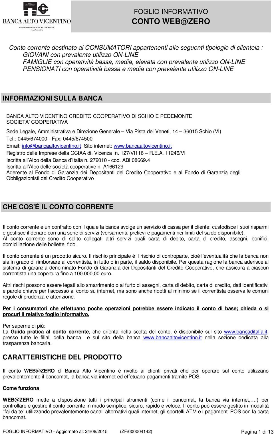 Sede Legale, Amministrativa e Direzione Generale Via Pista dei Veneti, 14 36015 Schio (VI) Tel.: 0445/674000 - Fax: 0445/674500 Email: info@bancaaltovicentino.it Sito internet: www.bancaaltovicentino.it Registro delle Imprese della CCIAA di.