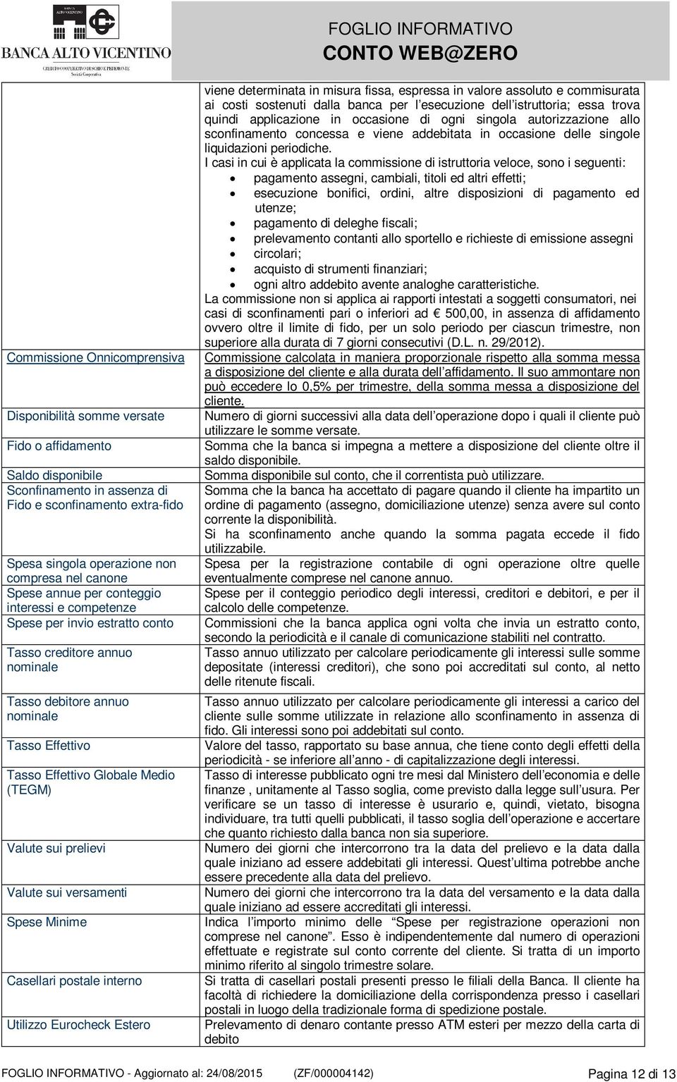 (TEGM) Valute sui prelievi Valute sui versamenti Spese Minime Casellari postale interno Utilizzo Eurocheck Estero viene determinata in misura fissa, espressa in valore assoluto e commisurata ai costi