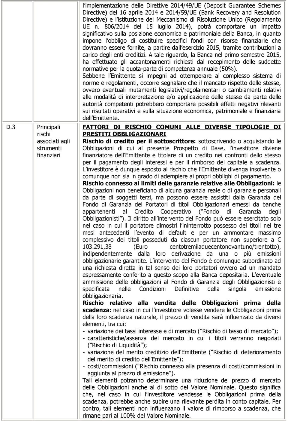 806/2014 del 15 luglio 2014), potrà comportare un impatto significativo sulla posizione economica e patrimoniale della Banca, in quanto impone l obbligo di costituire specifici fondi con risorse